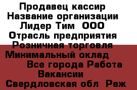 Продавец-кассир › Название организации ­ Лидер Тим, ООО › Отрасль предприятия ­ Розничная торговля › Минимальный оклад ­ 13 000 - Все города Работа » Вакансии   . Свердловская обл.,Реж г.